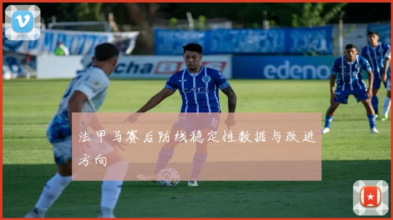 法甲马赛后防线稳定性数据与改进方向
