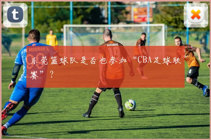 东莞篮球队是否也参加“CBA足球联赛”？