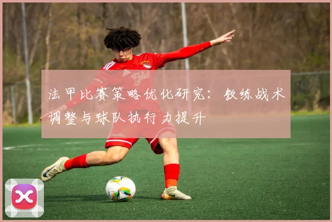 法甲比赛策略优化研究：教练战术调整与球队执行力提升