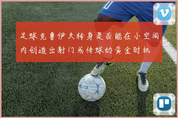 足球克鲁伊夫转身是否能在小空间内创造出射门或传球的黄金时机