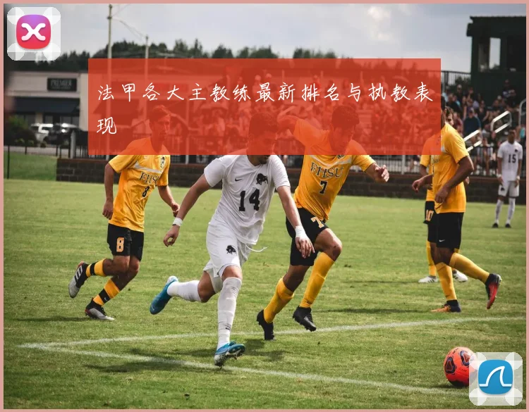 法甲各大主教练最新排名与执教表现