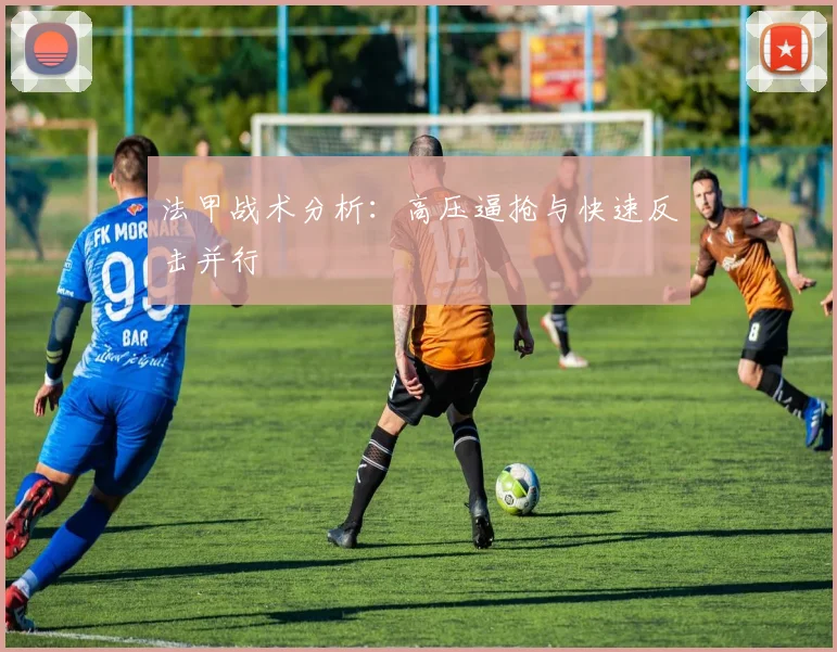 法甲战术分析：高压逼抢与快速反击并行