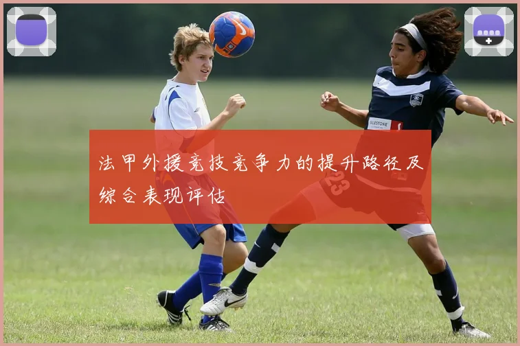法甲外援竞技竞争力的提升路径及综合表现评估