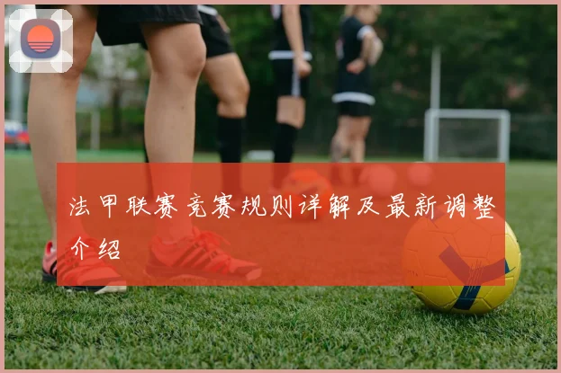 法甲联赛竞赛规则详解及最新调整介绍